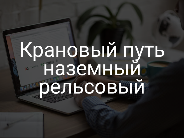 Крановый путь наземный рельсовый