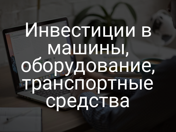 Инвестиции в машины, оборудование, транспортные средства