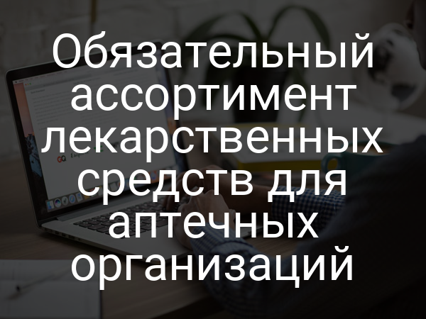 Обязательный ассортимент лекарственных средств для аптечных организаций