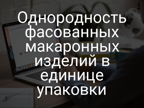 Однородность фасованных макаронных изделий в единице упаковки