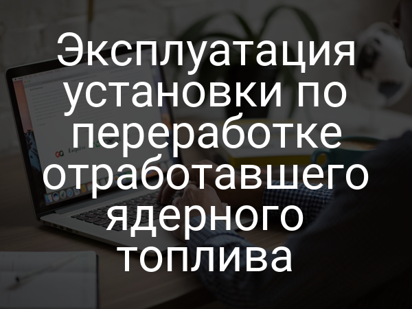 Эксплуатация установки по переработке отработавшего ядерного топлива
