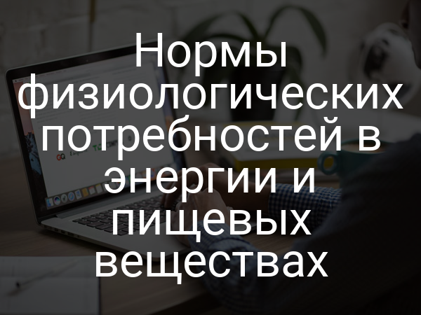 Нормы физиологических потребностей в энергии и пищевых веществах