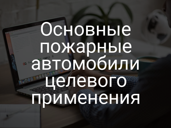 Основные пожарные автомобили целевого применения