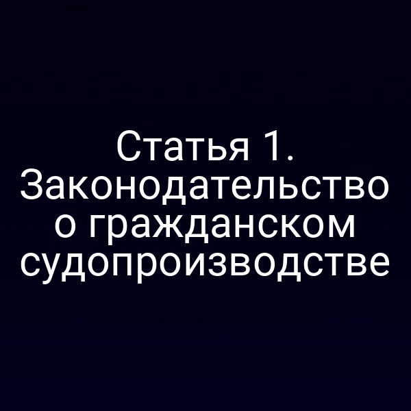 Статья 1. Законодательство о гражданском судопроизводстве
