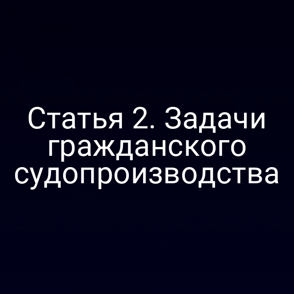 Статья 2. Задачи гражданского судопроизводства