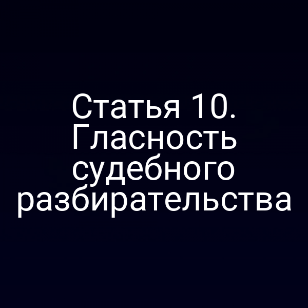 Статья 10. Гласность судебного разбирательства
