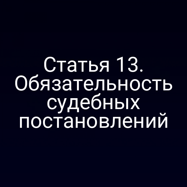 Статья 13. Обязательность судебных постановлений