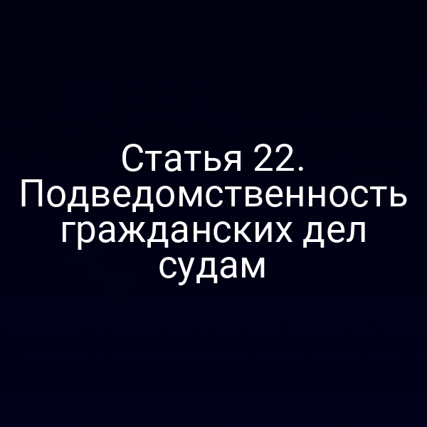 Статья 22. Подведомственность гражданских дел судам
