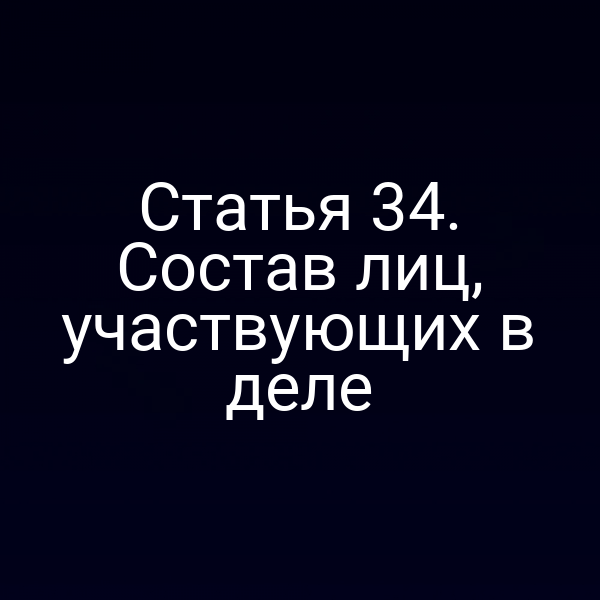 Статья 34. Состав лиц, участвующих в деле