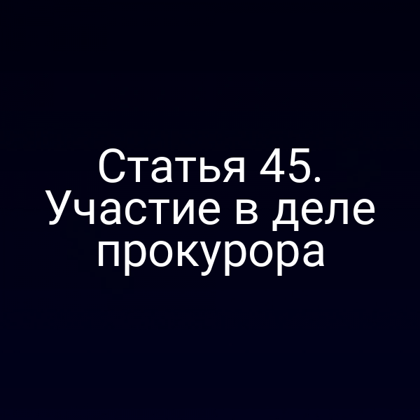 Статья 45. Участие в деле прокурора