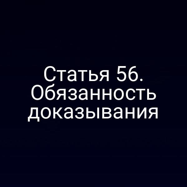 Статья 56. Обязанность доказывания
