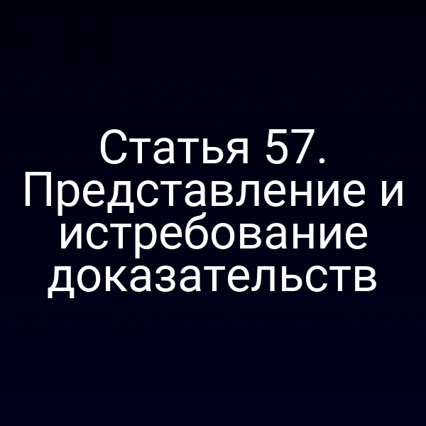 Статья 57. Представление и истребование доказательств