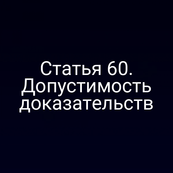 Статья 60. Допустимость доказательств