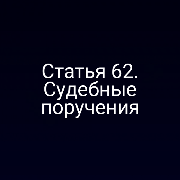 Статья 62. Судебные поручения