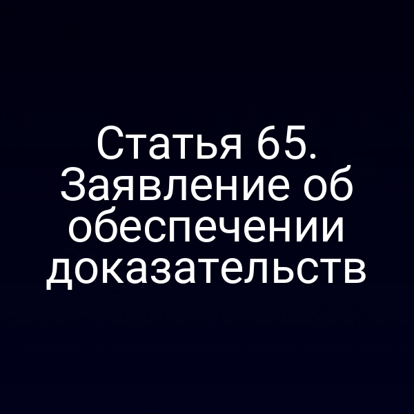 Статья 65. Заявление об обеспечении доказательств