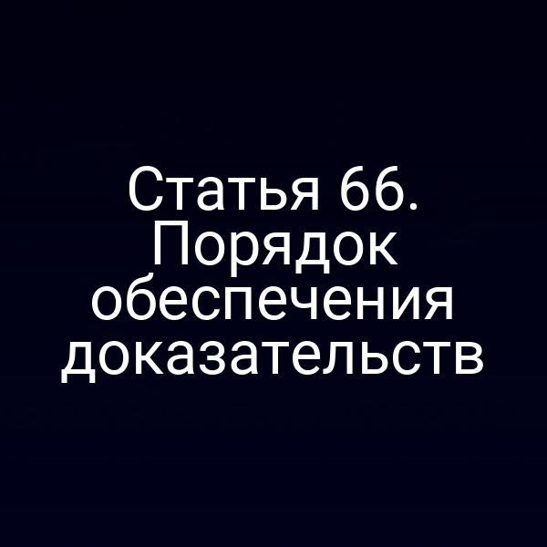 Статья 66. Порядок обеспечения доказательств