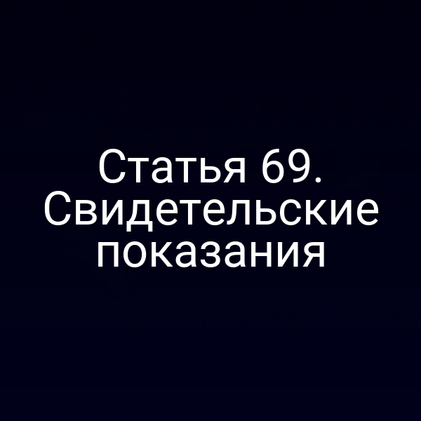 Статья 69. Свидетельские показания