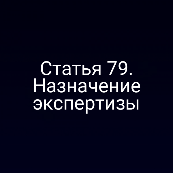 Статья 79. Назначение экспертизы
