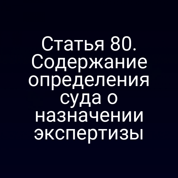 Статья 80. Содержание определения суда о назначении экспертизы