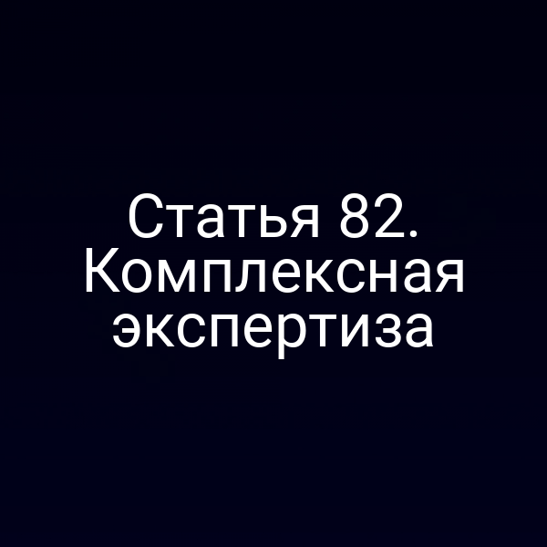 Статья 82. Комплексная экспертиза