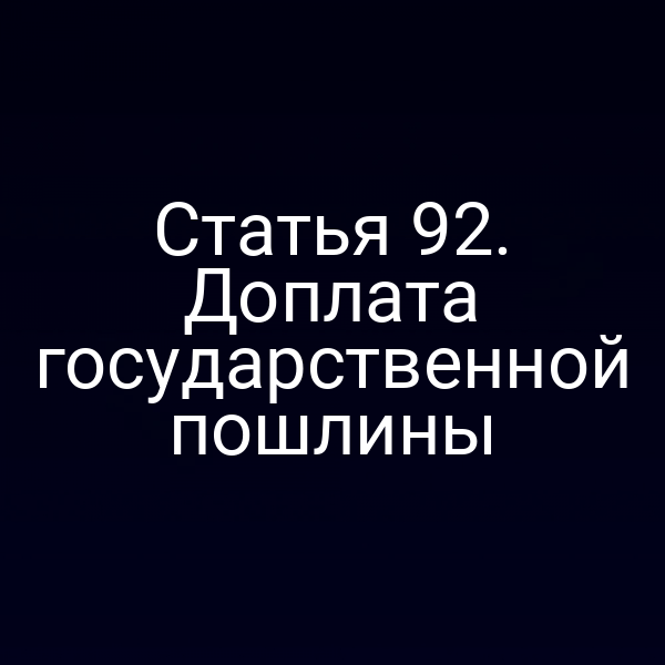 Статья 92. Доплата государственной пошлины