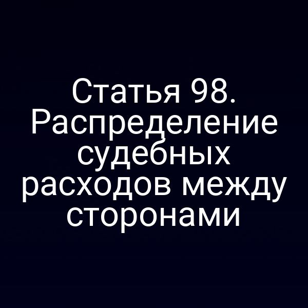 Статья 98. Распределение судебных расходов между сторонами