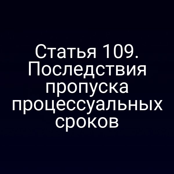 Статья 109. Последствия пропуска процессуальных сроков