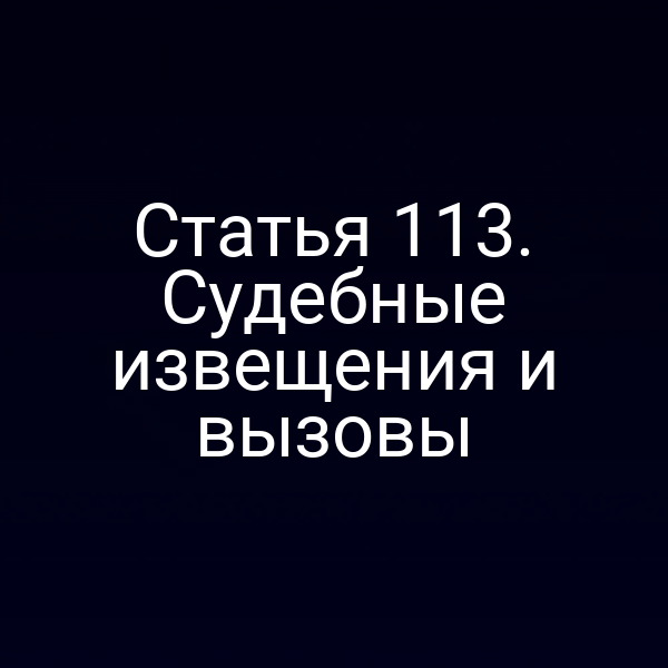 Статья 113. Судебные извещения и вызовы