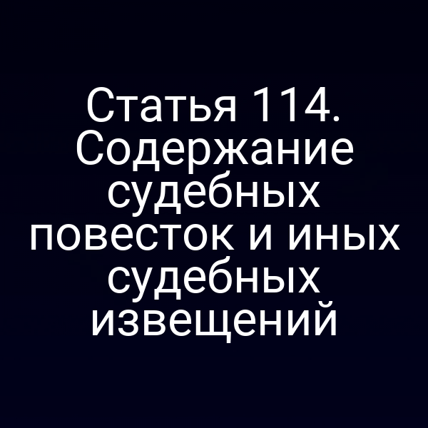 Статья 114. Содержание судебных повесток и иных судебных извещений