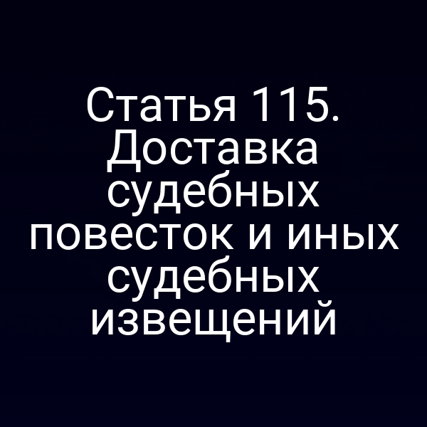 Статья 115. Доставка судебных повесток и иных судебных извещений