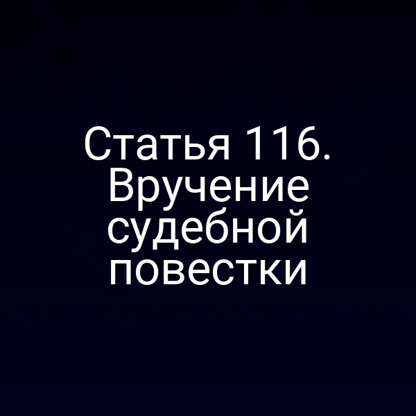 Статья 116. Вручение судебной повестки