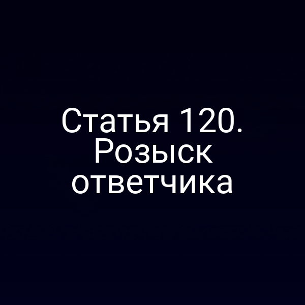 Статья 120. Розыск ответчика