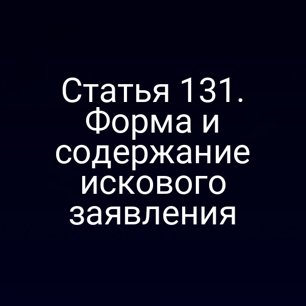 Статья 131. Форма и содержание искового заявления
