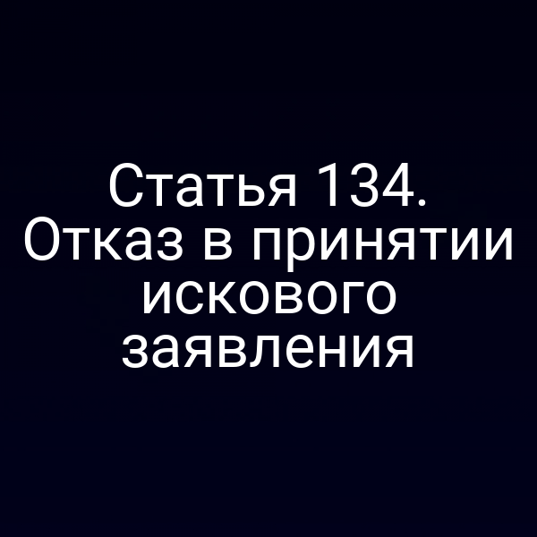 Статья 134. Отказ в принятии искового заявления
