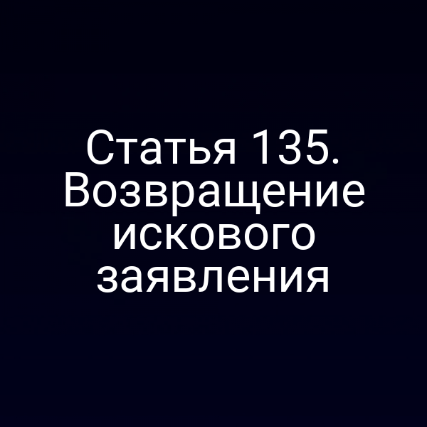 Статья 135. Возвращение искового заявления