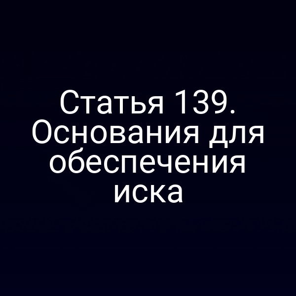 Статья 139. Основания для обеспечения иска