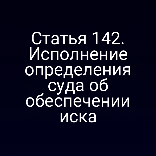 Статья 142. Исполнение определения суда об обеспечении иска