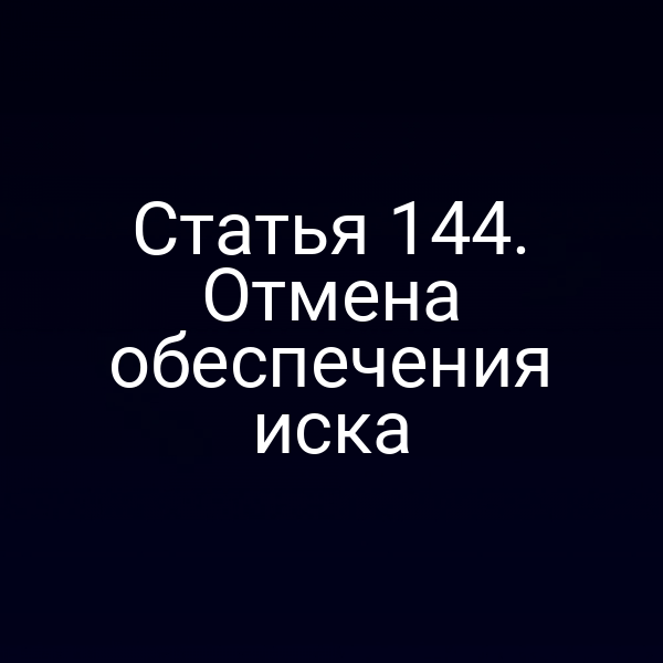 Статья 144. Отмена обеспечения иска