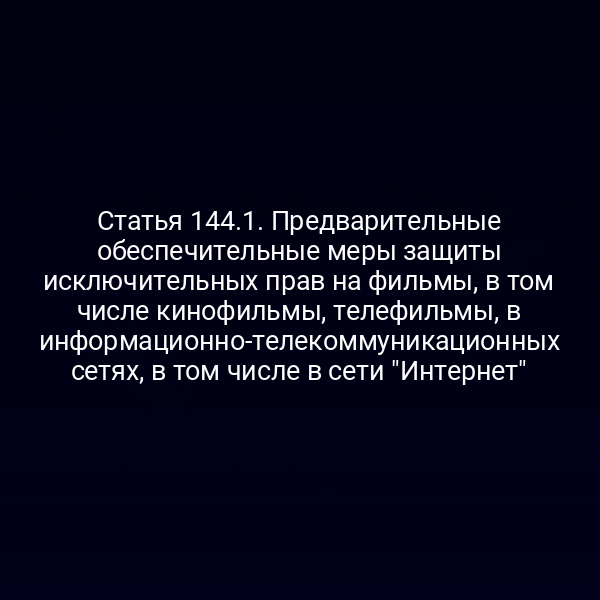 Статья 144.1. Предварительные обеспечительные меры защиты исключительных прав на фильмы, в том числе кинофильмы, телефильмы, в информационно-телекоммуникационных сетях, в том числе в сети "Интернет"