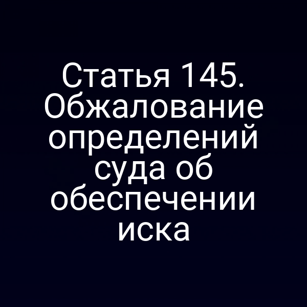 Статья 145. Обжалование определений суда об обеспечении иска