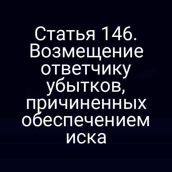 Статья 146. Возмещение ответчику убытков, причиненных обеспечением иска