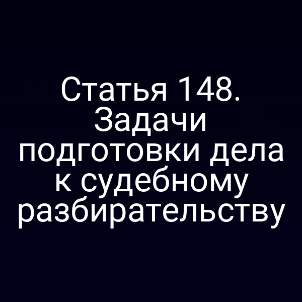 Статья 148. Задачи подготовки дела к судебному разбирательству