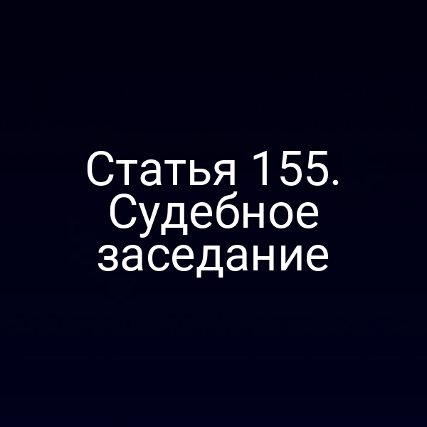 Статья 155. Судебное заседание