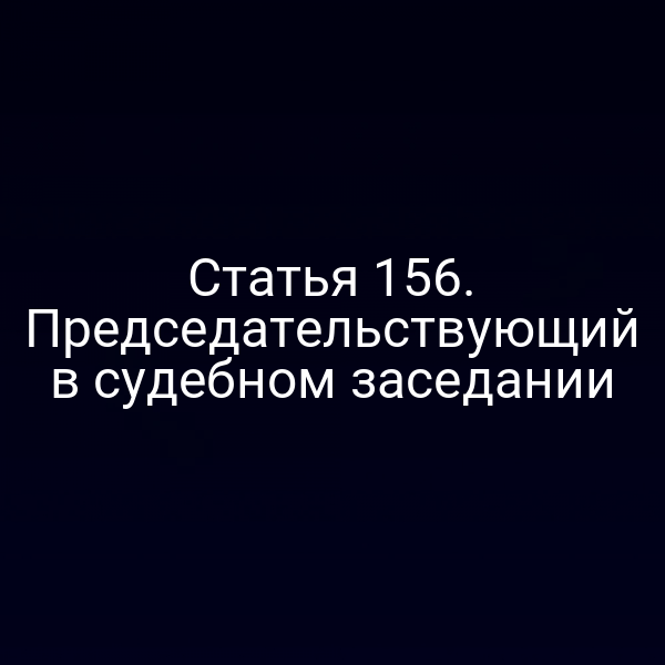 Статья 156. Председательствующий в судебном заседании