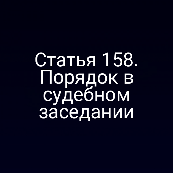 Статья 158. Порядок в судебном заседании