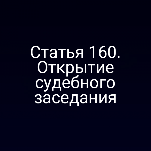 Статья 160. Открытие судебного заседания