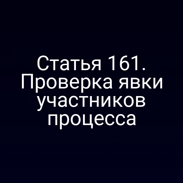 Статья 161. Проверка явки участников процесса
