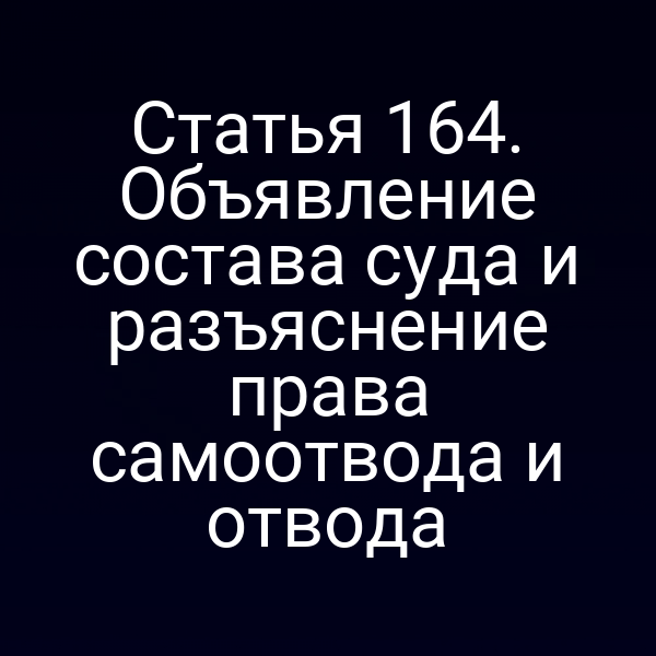 Статья 164. Объявление состава суда и разъяснение права самоотвода и отвода