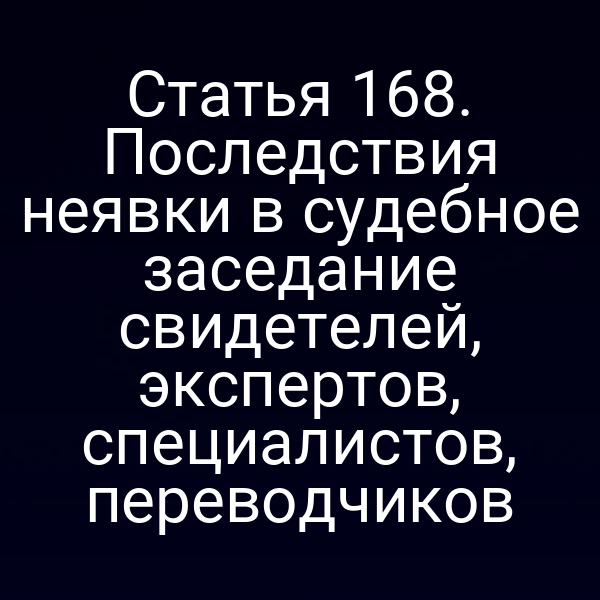 Статья 168. Последствия неявки в судебное заседание свидетелей, экспертов, специалистов, переводчиков