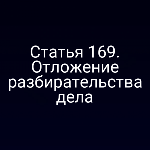 Статья 169. Отложение разбирательства дела